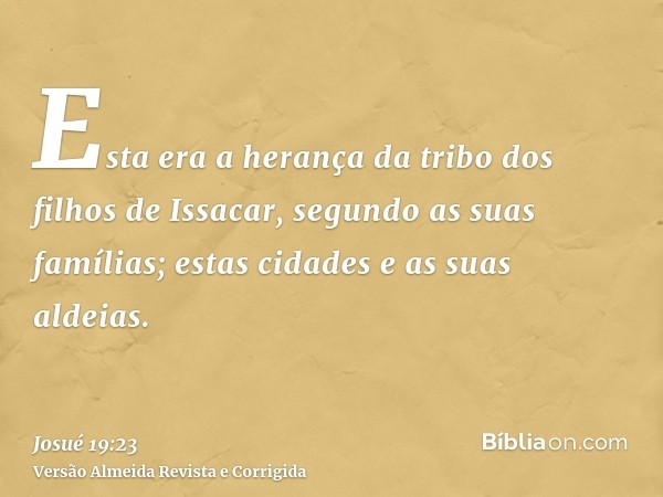 Esta era a herança da tribo dos filhos de Issacar, segundo as suas famílias; estas cidades e as suas aldeias.