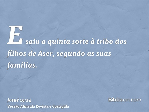 E saiu a quinta sorte à tribo dos filhos de Aser, segundo as suas famílias.
