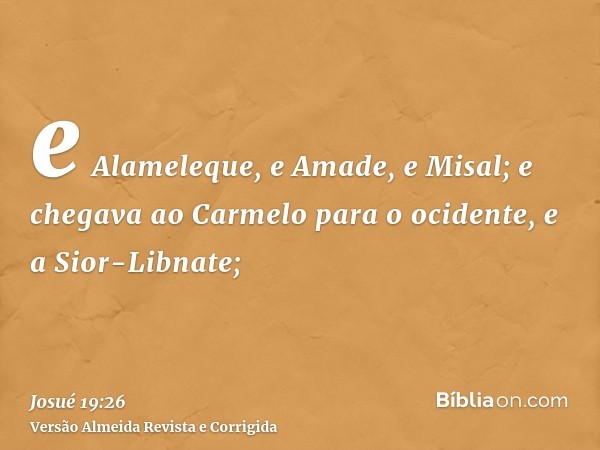 e Alameleque, e Amade, e Misal; e chegava ao Carmelo para o ocidente, e a Sior-Libnate;