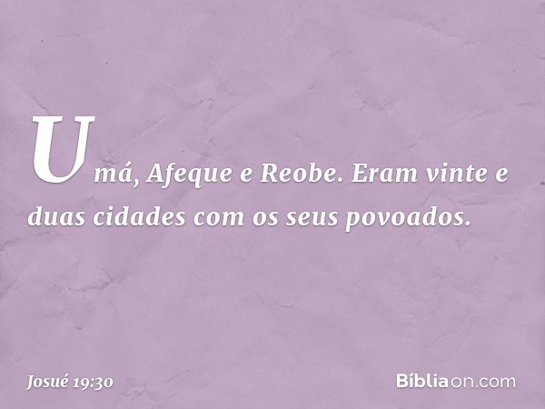 Umá, Afeque e Reobe. Eram vinte e duas cidades com os seus povoados. -- Josué 19:30