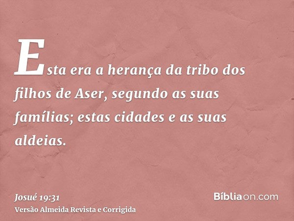 Esta era a herança da tribo dos filhos de Aser, segundo as suas famílias; estas cidades e as suas aldeias.