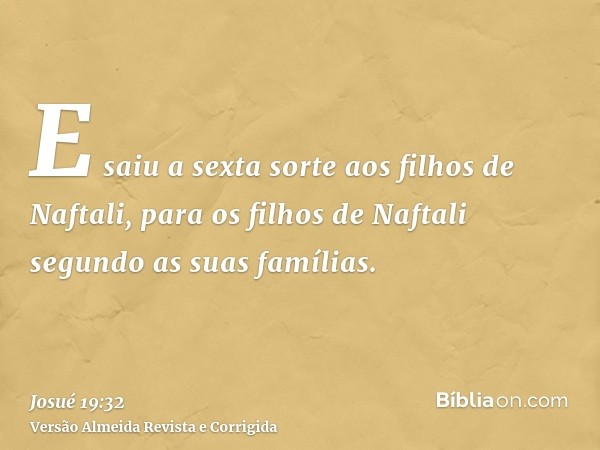 E saiu a sexta sorte aos filhos de Naftali, para os filhos de Naftali segundo as suas famílias.