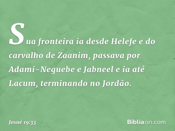 Sua fronteira ia desde Helefe e do carvalho de Zaanim, passava por Adami-Neguebe e Jabneel e ia até Lacum, terminando no Jordão. -- Josué 19:33