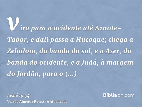 vira para o ocidente até Aznote-Tabor, e dali passa a Hucoque; chega a Zebulom, da banda do sul, e a Aser, da banda do ocidente, e a Judá, à margem do Jordão, p