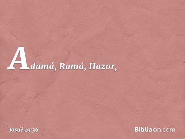 Adamá, Ramá, Hazor, -- Josué 19:36