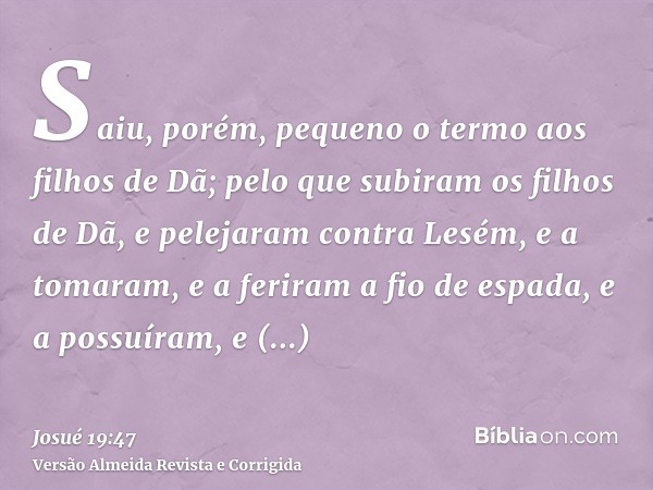 Saiu, porém, pequeno o termo aos filhos de Dã; pelo que subiram os filhos de Dã, e pelejaram contra Lesém, e a tomaram, e a feriram a fio de espada, e a possuír