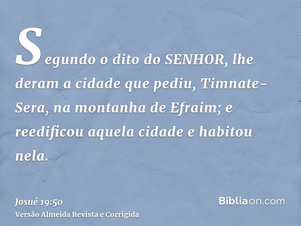 Segundo o dito do SENHOR, lhe deram a cidade que pediu, Timnate-Sera, na montanha de Efraim; e reedificou aquela cidade e habitou nela.