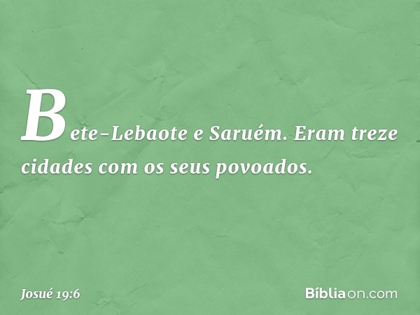 Bete-Lebaote e Saruém. Eram treze cidades com os seus povoados. -- Josué 19:6