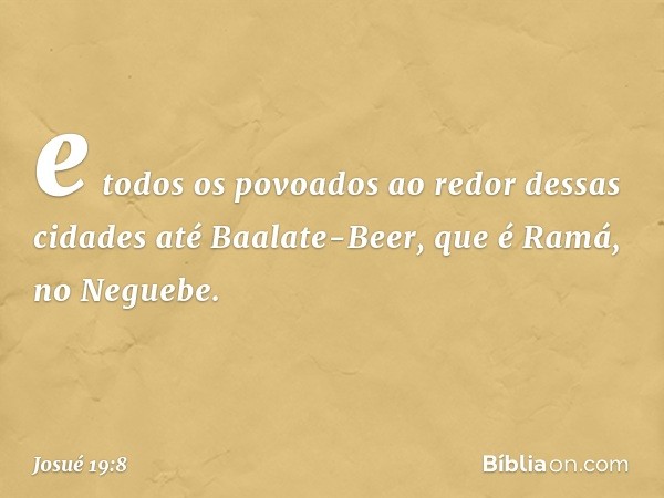 e todos os povoados ao redor dessas cidades até Baalate-Beer, que é Ramá, no Neguebe. -- Josué 19:8