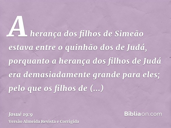 A herança dos filhos de Simeão estava entre o quinhão dos de Judá, porquanto a herança dos filhos de Judá era demasiadamente grande para eles; pelo que os filho