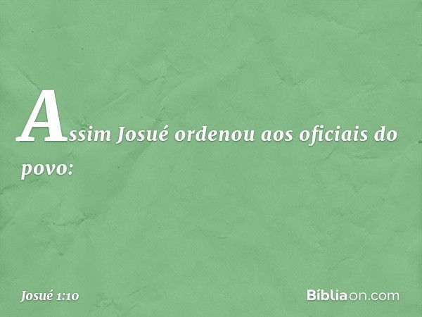 Assim Josué ordenou aos oficiais do povo: -- Josué 1:10