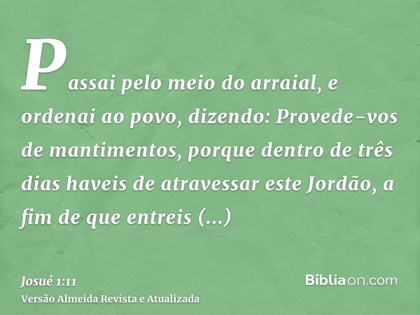 Passai pelo meio do arraial, e ordenai ao povo, dizendo: Provede-vos de mantimentos, porque dentro de três dias haveis de atravessar este Jordão, a fim de que e