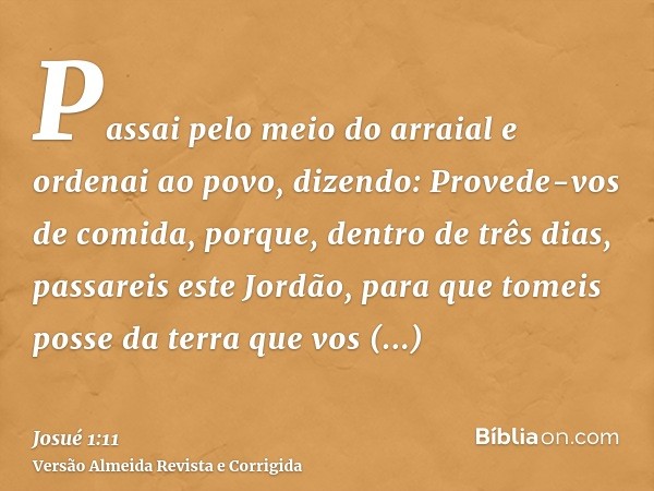 Passai pelo meio do arraial e ordenai ao povo, dizendo: Provede-vos de comida, porque, dentro de três dias, passareis este Jordão, para que tomeis posse da terr