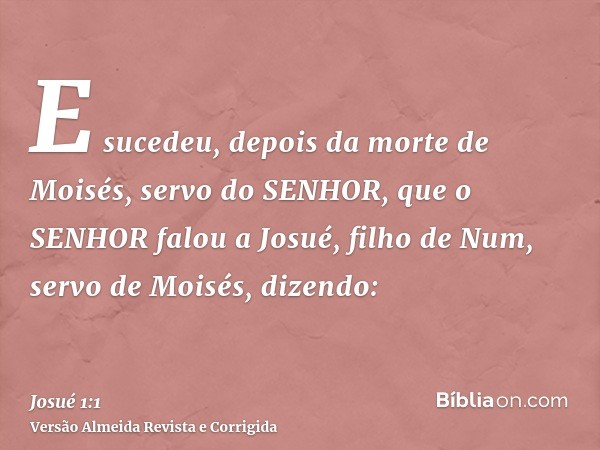 E sucedeu, depois da morte de Moisés, servo do SENHOR, que o SENHOR falou a Josué, filho de Num, servo de Moisés, dizendo: