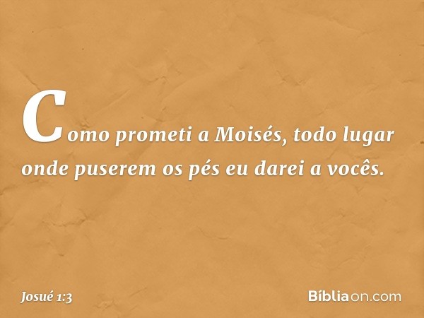 Co­mo prometi a Moisés, todo lugar onde puserem os pés eu darei a vocês. -- Josué 1:3