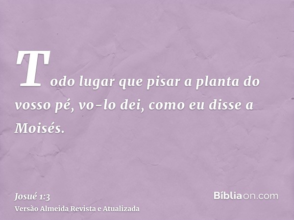 Todo lugar que pisar a planta do vosso pé, vo-lo dei, como eu disse a Moisés.