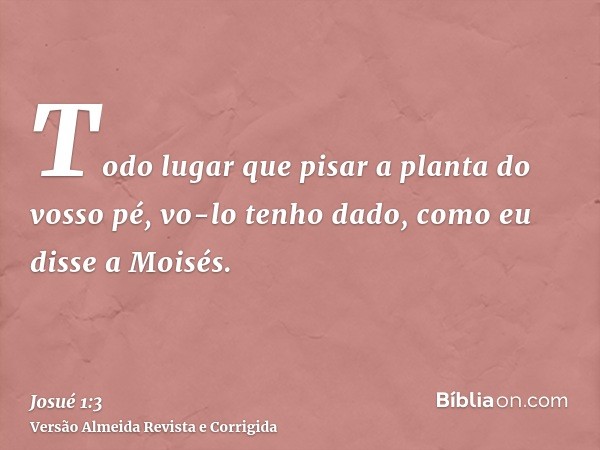 Todo lugar que pisar a planta do vosso pé, vo-lo tenho dado, como eu disse a Moisés.