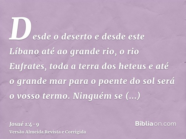 Desde o deserto e desde este Líbano até ao grande rio, o rio Eufrates, toda a terra dos heteus e até o grande mar para o poente do sol será o vosso termo.Ningué