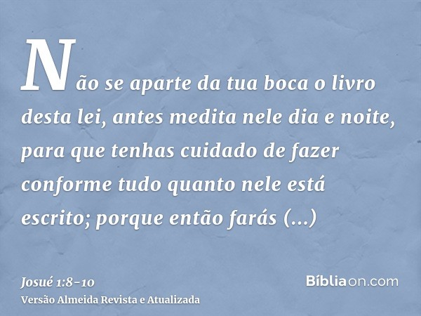 Não se aparte da tua boca o livro desta lei, antes medita nele dia e noite, para que tenhas cuidado de fazer conforme tudo quanto nele está escrito; porque entã