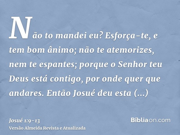 Não to mandei eu? Esforça-te, e tem bom ânimo; não te atemorizes, nem te espantes; porque o Senhor teu Deus está contigo, por onde quer que andares.Então Josué 