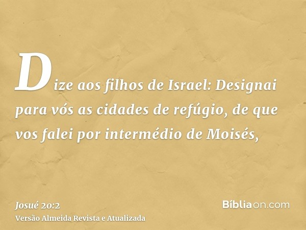 Dize aos filhos de Israel: Designai para vós as cidades de refúgio, de que vos falei por intermédio de Moisés,