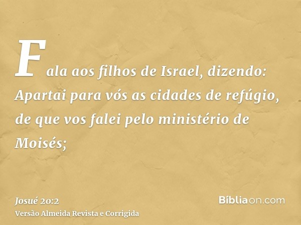 Fala aos filhos de Israel, dizendo: Apartai para vós as cidades de refúgio, de que vos falei pelo ministério de Moisés;