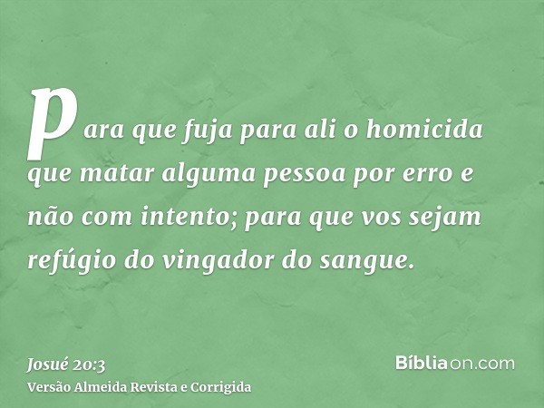 para que fuja para ali o homicida que matar alguma pessoa por erro e não com intento; para que vos sejam refúgio do vingador do sangue.