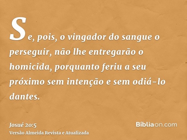 Se, pois, o vingador do sangue o perseguir, não lhe entregarão o homicida, porquanto feriu a seu próximo sem intenção e sem odiá-lo dantes.