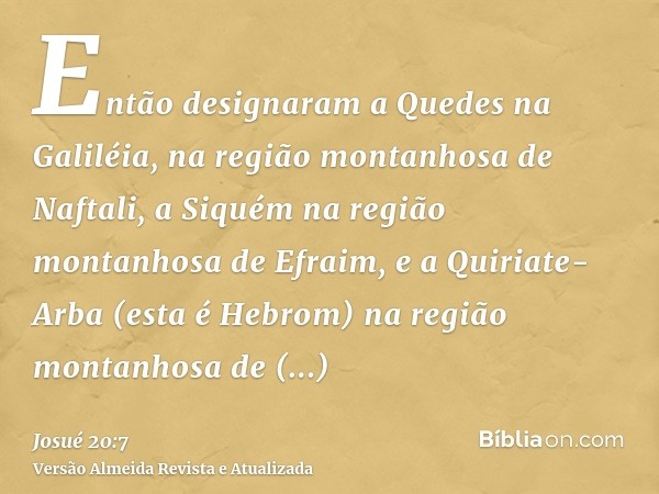 Então designaram a Quedes na Galiléia, na região montanhosa de Naftali, a Siquém na região montanhosa de Efraim, e a Quiriate-Arba (esta é Hebrom) na região mon