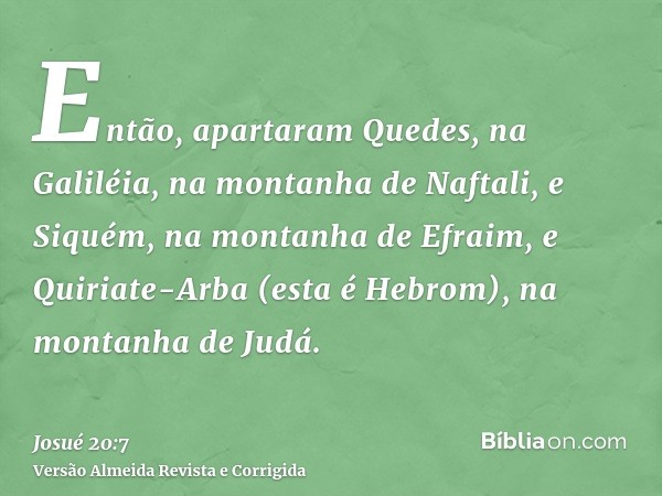 Então, apartaram Quedes, na Galiléia, na montanha de Naftali, e Siquém, na montanha de Efraim, e Quiriate-Arba (esta é Hebrom), na montanha de Judá.