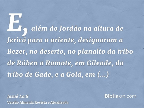 E, além do Jordão na altura de Jericó para o oriente, designaram a Bezer, no deserto, no planalto da tribo de Rúben a Ramote, em Gileade, da tribo de Gade, e a 