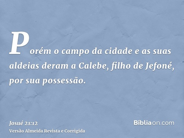 Porém o campo da cidade e as suas aldeias deram a Calebe, filho de Jefoné, por sua possessão.