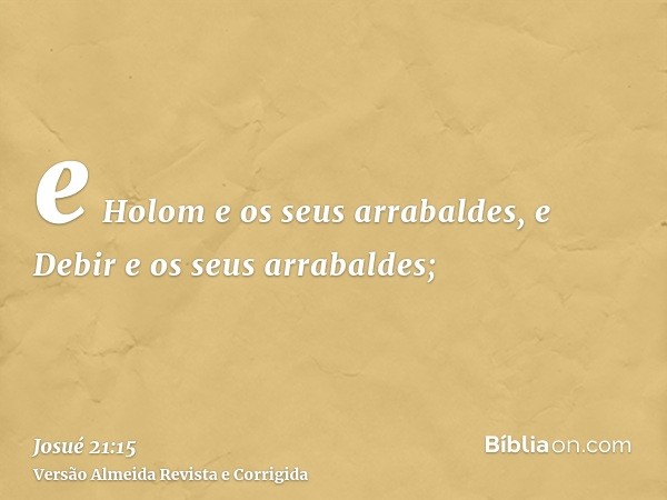 e Holom e os seus arrabaldes, e Debir e os seus arrabaldes;