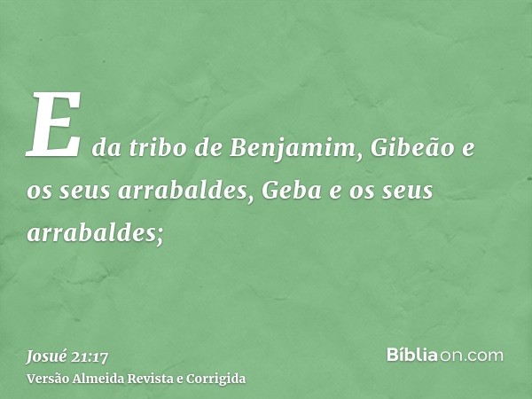 E da tribo de Benjamim, Gibeão e os seus arrabaldes, Geba e os seus arrabaldes;