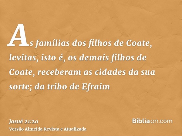 As famílias dos filhos de Coate, levitas, isto é, os demais filhos de Coate, receberam as cidades da sua sorte; da tribo de Efraim