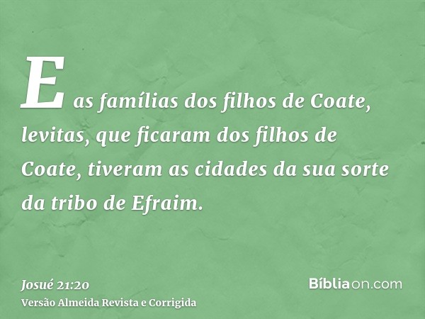 E as famílias dos filhos de Coate, levitas, que ficaram dos filhos de Coate, tiveram as cidades da sua sorte da tribo de Efraim.