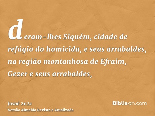 deram-lhes Siquém, cidade de refúgio do homicida, e seus arrabaldes, na região montanhosa de Efraim, Gezer e seus arrabaldes,