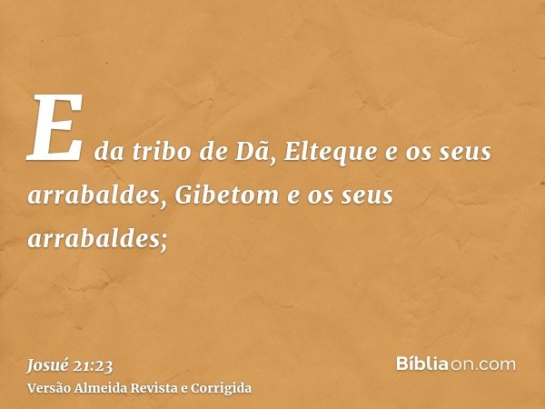E da tribo de Dã, Elteque e os seus arrabaldes, Gibetom e os seus arrabaldes;