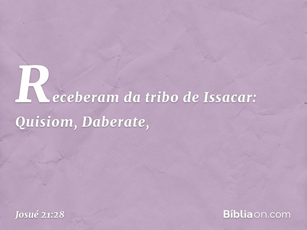 Receberam da tribo de Issacar:
Quisiom, Daberate, -- Josué 21:28