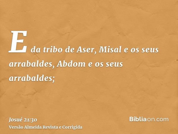 E da tribo de Aser, Misal e os seus arrabaldes, Abdom e os seus arrabaldes;