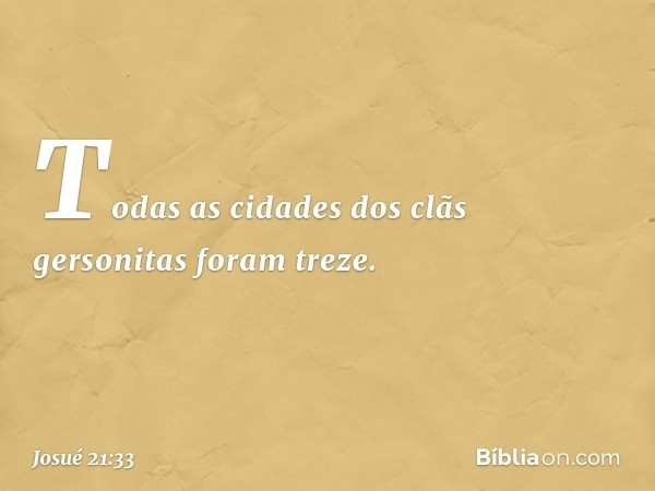 Todas as cidades dos clãs gersonitas foram treze. -- Josué 21:33