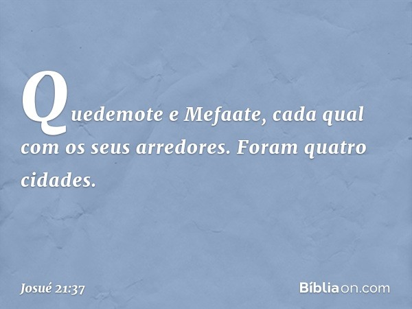 Quedemote e Mefaate, cada qual com os seus arredores. Foram quatro cidades. -- Josué 21:37