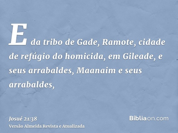 E da tribo de Gade, Ramote, cidade de refúgio do homicida, em Gileade, e seus arrabaldes, Maanaim e seus arrabaldes,