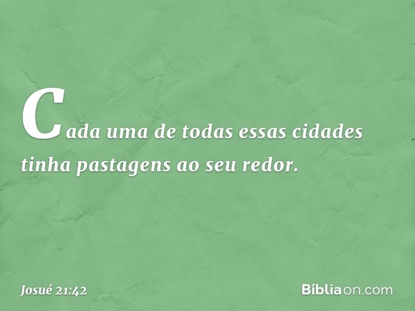 Cada uma de todas essas cidades tinha pastagens ao seu redor. -- Josué 21:42