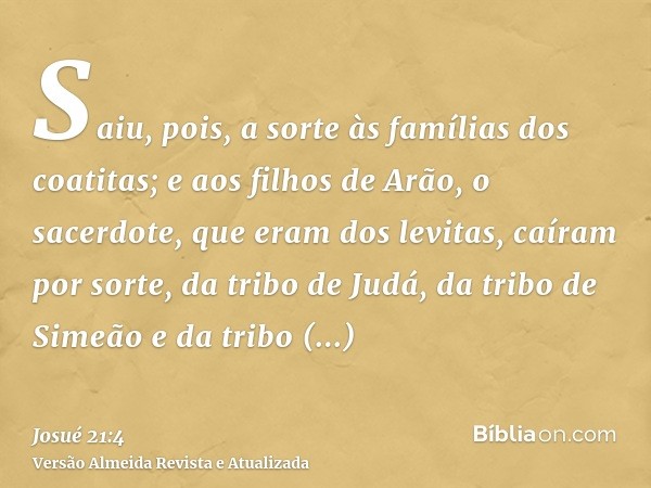 Saiu, pois, a sorte às famílias dos coatitas; e aos filhos de Arão, o sacerdote, que eram dos levitas, caíram por sorte, da tribo de Judá, da tribo de Simeão e 