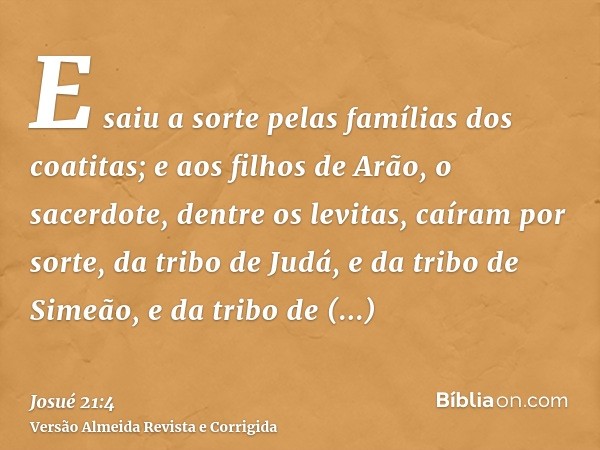 E saiu a sorte pelas famílias dos coatitas; e aos filhos de Arão, o sacerdote, dentre os levitas, caíram por sorte, da tribo de Judá, e da tribo de Simeão, e da
