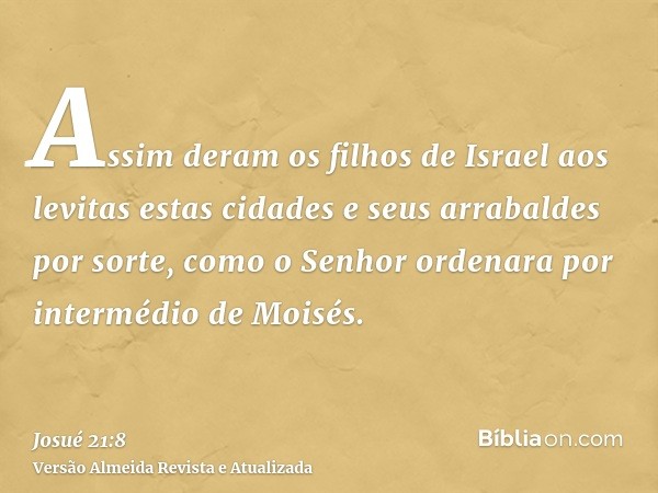 Assim deram os filhos de Israel aos levitas estas cidades e seus arrabaldes por sorte, como o Senhor ordenara por intermédio de Moisés.