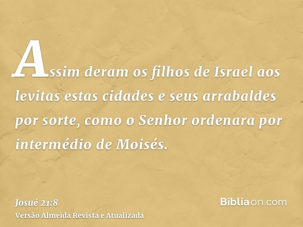 Assim deram os filhos de Israel aos levitas estas cidades e seus arrabaldes por sorte, como o Senhor ordenara por intermédio de Moisés.