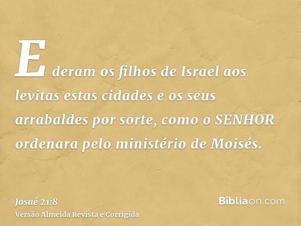 E deram os filhos de Israel aos levitas estas cidades e os seus arrabaldes por sorte, como o SENHOR ordenara pelo ministério de Moisés.