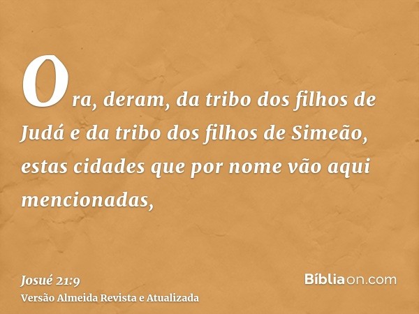 Ora, deram, da tribo dos filhos de Judá e da tribo dos filhos de Simeão, estas cidades que por nome vão aqui mencionadas,